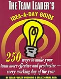 The Team Leader's Idea-a-Day Guide : 250 Way to Make Your Team More Effective and Productive - Every Working Day of the Year, Woodring, Susan F. and Zigarmi, Drea, 0850132959