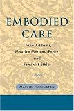 Embodied Care: Jane Addams, Maurice Merleau-Ponty, and Feminist Ethics
