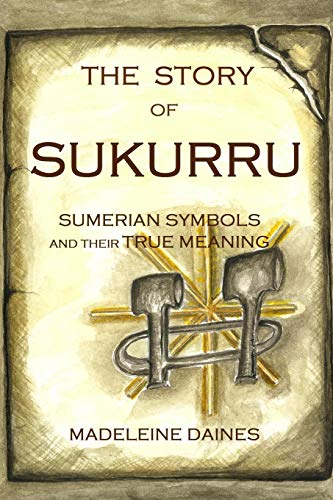 THE STORY OF SUKURRU: Sumerian symbols and their true meaning by Madeleine Daines