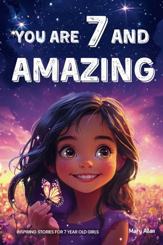You Are 7 And Amazing! Inspiring Stories For 7 Year Old Girls: 15 Motivating Tales About Courage, Self-Confidence, Friendships and Kindness (You Are Amazing!)