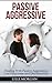 Passive Aggressive: Dealing With Passive Aggression, Lost Happiness & Disconnection (passive aggressive behavior)