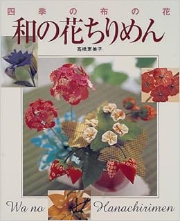 四季の布の花 和の花ちりめん 高橋 恵美子 本 通販 Amazon 四季の布の花 和の花ちりめん 高橋 恵美子 本 通販 Amazon