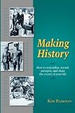Making History: How to remember, record, interpret, and share the events in your life by 