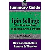 SUMMARY: Spin Selling: Situation.Problem.Implication.Need-Payoff: BY Neil Rackham | The MW Summary Guide