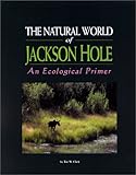 The Natural World of Jackson Hole : An Ecological Primer, Clark, Tim W., 0931895510