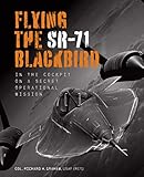 Flying the SR-71 Blackbird: In the Cockpit on a Secret Operational Mission by Richard H. Graham, Jay Miller