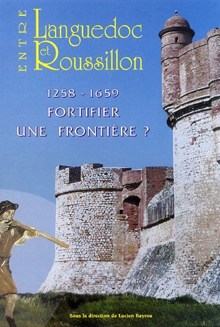 Entre le Languedoc et le Roussillon, 1258-1659, fortifier une frontière ?