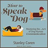How to Speak Dog: Mastering the Art of Dog-Human Communication by 