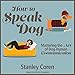How to Speak Dog: Mastering the Art of Dog-Human Communication by 