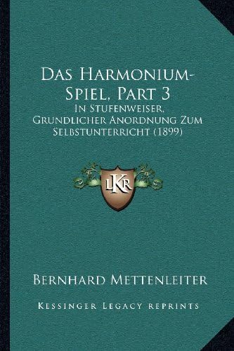 Das Harmonium-Spiel, Part 3: In Stufenweiser, Grundlicher Anordnung Zum Selbstunterricht (1899) (German Edition)