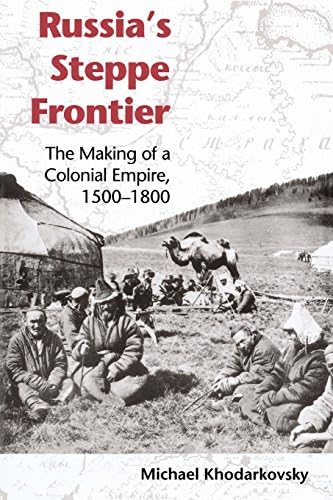 Russia's Steppe Frontier: The Making of a Colonial Empire, 1500-1800 (Indiana-Michigan Series in Russian and East European Studies)