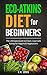 Eco-Atkins Diet Beginner's Guide and Cookbook: Eco-Atkins for Beginners with Action Plan: The Ultimate Guide to Clean, Low Carb Eating for Vegans & Vegetarians