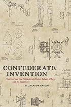 Confederate Invention: The Story of the Confederate States Patent Office and Its Inventors (Conflicting Worlds: New Dimensions of the American Civil War)
