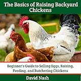 The Basics of Raising Backyard Chickens: Beginner's Guide to Selling Eggs, Raising, Feeding, and But by 
