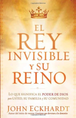 El Rey Invisible y Su Reino: Lo que significa el poder de Dios para usted, su familia y su comunidad (Spanish Edition)