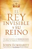 El Rey Invisible y Su Reino: Lo que significa el poder de Dios para usted, su familia y su comunidad (Spanish Edition)