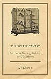 The Roller Canary - Its History, Breeding, Training and Management by A. F. Demaine