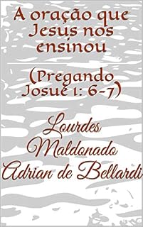 Livro A oração que Jesus nos ensinou: (Pregando Josué 1: 6-7)
