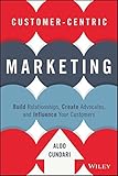Customer-Centric Marketing: Build Relationships, Create Advocates, and Influence Your Customers