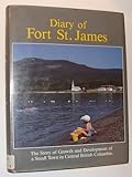 The Diary of Fort St. James (British Columbia) - The Story of Growth and Development of a Small Town in Central British Columbia
