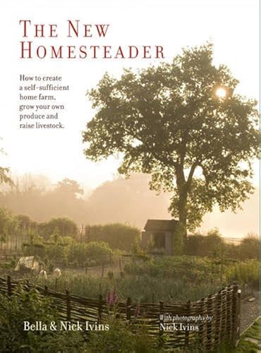 Download The New Homesteader: How to Create a Self-Sufficient Home Farm, Grow Your Own Produce and Raise Livestock PDF