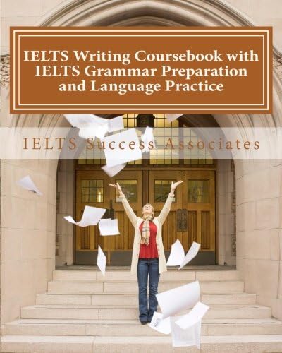 IELTS Writing Coursebook with IELTS Grammar Preparation and Language Practice: IELTS Essay Writing Guide for Task 1 of the Academic Module and Task 2 of the Academic and General Training Modules