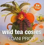 Wild Tea Cosies: 24 Step-By-Step Patterns by Loani Prior