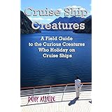 Cruise Ship Creatures: A Field Guide to the Curious Creatures Who Holiday on Cruise Ships (Cruising Fun Book 1)