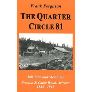 The Quarter Circle 81: Tall Tales And Memories, Prescott & Camp Wood, Arizona, 1883-1912