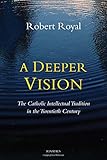 A Deeper Vision: The Catholic Intellectual Tradition in the Twentieth Century