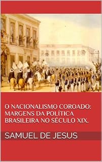 Livro O Nacionalismo Coroado: margens da política brasileira no século XIX. (Pensar o Brasil Livro 3)