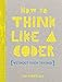 How to Think Like a Coder (Without Even Trying!)