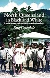 North Queensland in Black and White: A social history with stories, views and archaeology by
