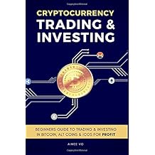 Cryptocurrency Trading & Investing: Beginners Guide To Trading & Investing In Bitcoin, Alt Coins & ICOs For Profit