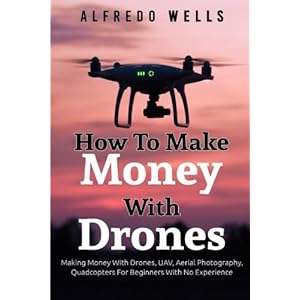 How To Make Money With Drones: Making Money With Drones, UAV, Aerial Photography