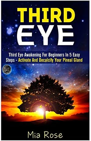 Third Eye: Third Eye Awakening For Beginners in 5 Easy Steps - Activate And Decalcify Your Pineal Gland