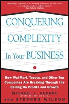 Conquering Complexity in Your Business: How Wal-Mart, Toyota, and Other Top Companies Are Breaking Through the Ceiling on Profits and Growth, by Michael L. George Stephen A. Wilson