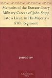 Memoirs of the Extraordinary Military Career of John Shipp Late a Lieut. in His Majesty's 87th Regim by 