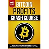 Bitcoin Profits Crash Course: How to Make Money With Bitcoin in 7 Days or Less! The Ultimate Guide to Bitcoin Mining, Investing and Trading