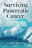 Surviving Pancreatic Cancer: Your Guide to Life by Larisa Belote