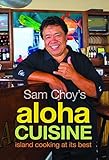 Sam Choy's Aloha Cuisine: Island Cooking at Its Best by