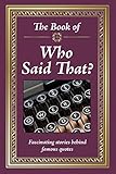 The Book of Who Said That?: Fascinating Stories Behind Famous Quotes by 