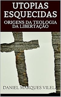 Livro UTOPIAS ESQUECIDAS: ORIGENS DA TEOLOGIA DA LIBERTAÇÃO