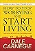 How to Stop Worrying and start Living