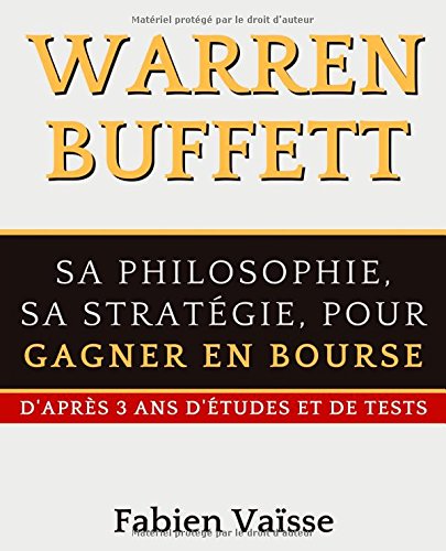 Warren Buffett Sa philosophie, sa stratégie, pour gagner en bourse: D'après 3 ans d'études et de tests (French Edition) by Fabien Vaisse