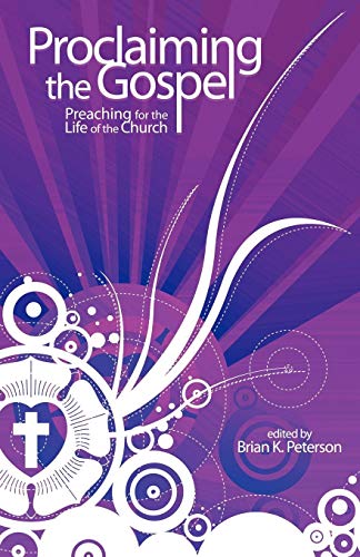Proclaiming the Gospel: Preaching for the Life of the Church by Brian K. Peterson