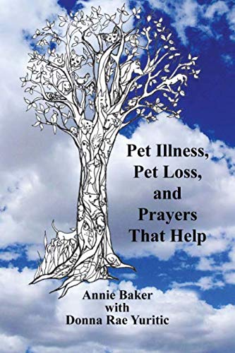 Pet Illness, Pet Loss, and Prayers That Help by Ms Annie Baker, Ms Donna Rae Yuritric