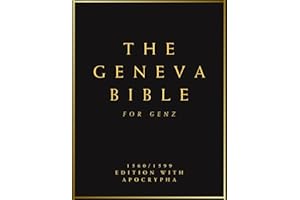 The Complete Geneva Bible 1560/1599 For Gen Z: Old and New Testament With Apocrypha (Fully Illustrated, Modernized and Comprehensively Compiled, Including Previously Missing Scriptures)