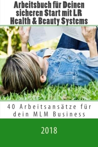 Arbeitsbuch für Deinen sicheren Start mit LR Health & Beauty Systems: 40 Arbeitsansätze für dein MLM Business in 2018: Volume 2 (Erfolgreich mit LR Health & Beauty Systems)
