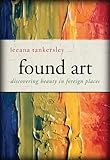 Found Art: Discovering Beauty in Foreign Places by Leeana Tankersley